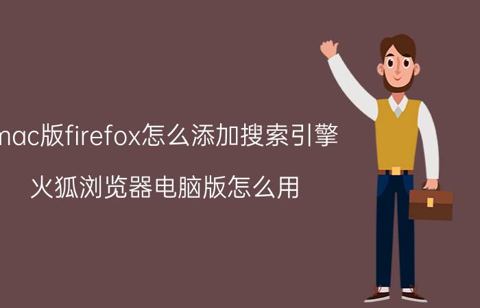 mac版firefox怎么添加搜索引擎 火狐浏览器电脑版怎么用？